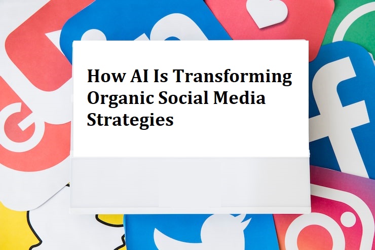 How AI Is Transforming Organic Social Media Strategies